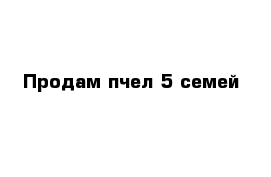 Продам пчел 5 семей